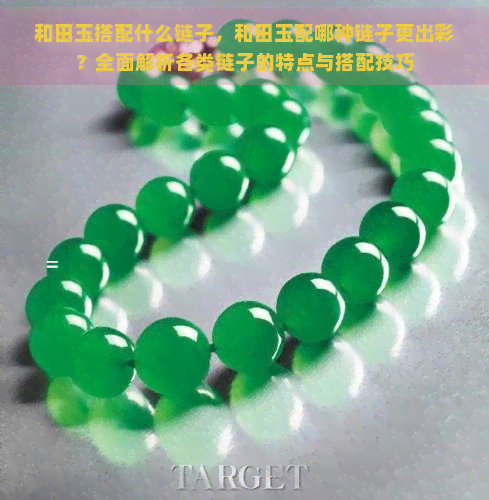 和田玉搭配什么链子，和田玉配哪种链子更出彩？全面解析各类链子的特点与搭配技巧