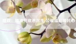 隆政：精准兜底惠民生 公益福彩暖民心