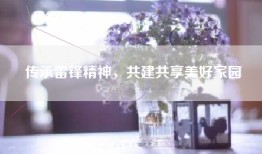 传承雷锋精神，共建共享美好家园