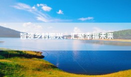 智领乡村振兴，汇聚幸福未来