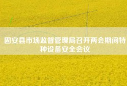固安县市场监督管理局召开两会期间特种设备安全会议