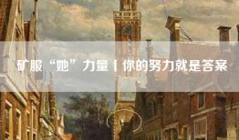 矿服“她”力量丨你的努力就是答案