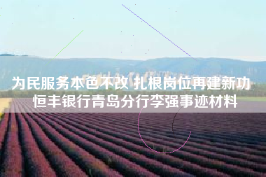 为民服务本色不改 扎根岗位再建新功  恒丰银行青岛分行李强事迹材料
